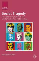 Social Tragedy The Power Of Myth Ritual And Emotion In The New Media Ecology Stephanie Alice Baker Auth