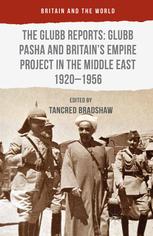 The Glubb Reports Glubb Pasha And Britains Empire Project In The Middle East 19201956 Tancred Bradshaw Auth
