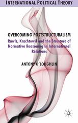 Overcoming Poststructuralism Rawls Kratochwil And The Structure Of Normative Reasoning In International Relations Antony Oloughlin Auth