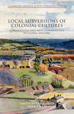 Local Subversions Of Colonial Cultures Commodities And Anticommodities In Global History Sandip Hazareesingh