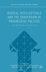 Radical Intellectuals And The Subversion Of Progressive Politics The Betrayal Of Politics Gregory Smulewiczzucker