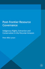 Postfrontier Resource Governance Indigenous Rights Extraction And Conservation In The Peruvian Amazon Peter Bille Larsen Auth