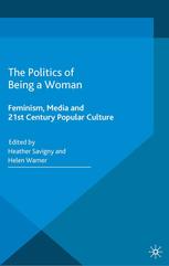 The Politics Of Being A Woman Feminism Media And 21st Century Popular Culture Heather Savigny