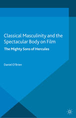 Classical Masculinity And The Spectacular Body On Film The Mighty Sons Of Hercules Daniel Obrien Auth