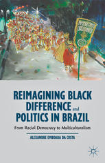 Reimagining Black Difference And Politics In Brazil From Racial Democracy To Multiculturalism Alexandre Emboaba Da Costa Auth