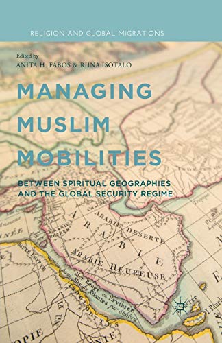 Managing Muslim Mobilities Between Spiritual Geographies And The Global Security Regime 1st Ed 2014 A Fbos