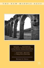 Wales And The Medieval Colonial Imagination The Matters Of Britain In The Twelfth Century Michael A Faletra Auth