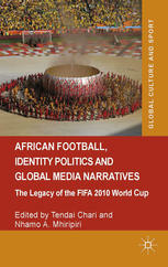 African Football Identity Politics And Global Media Narratives The Legacy Of The Fifa 2010 World Cup Tendai Chari