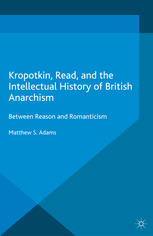 Kropotkin Read And The Intellectual History Of British Anarchism Between Reason And Romanticism Matthew S Adams Auth