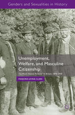 Unemployment Welfare And Masculine Citizenship So Much Honest Poverty In Britain 18701930 Marjorie Levineclark Auth