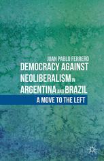 Democracy Against Neoliberalism In Argentina And Brazil A Move To The Left Juan Pablo Ferrero Auth