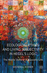 Ecological Ethics And Living Subjectivity In Hegels Logic The Middle Voice Of Autopoietic Life Wendell Kisner Auth