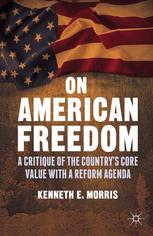 On American Freedom A Critique Of The Countrys Core Value With A Reform Agenda Kenneth E Morris Auth