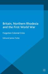Britain Northern Rhodesia And The First World War Forgotten Colonial Crisis Edmund James Yorke Auth