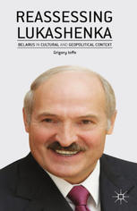 Reassessing Lukashenka Belarus In Cultural And Geopolitical Context Grigory Ioffe Auth