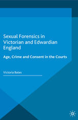 Sexual Forensics In Victorian And Edwardian England Age Crime And Consent In The Courts Victoria Bates