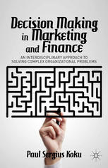 Decision Making In Marketing And Finance An Interdisciplinary Approach To Solving Complex Organizational Problems Paul Sergius Koku Auth