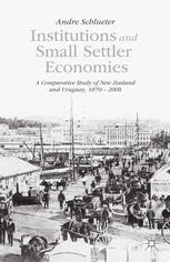 Institutions And Small Settler Economies A Comparative Study Of New Zealand And Uruguay 18702008 Andre Schlueter Auth