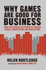 Why Games Are Good For Business How To Leverage The Power Of Serious Games Gamification And Simulations Helen Routledge Auth