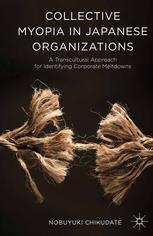 Collective Myopia In Japanese Organizations A Transcultural Approach For Identifying Corporate Meltdowns Nobuyuki Chikudate Auth