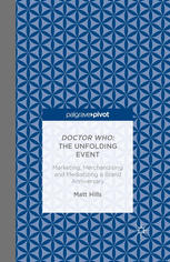 Doctor Who The Unfolding Event Marketing Merchandising And Mediatizing A Brand Anniversary Matt Hills Auth