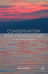 Conservatism And Pragmatism In Law Politics And Ethics Seth Vannatta Auth
