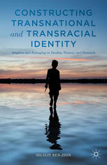 Constructing Transnational And Transracial Identity Adoption And Belonging In Sweden Norway And Denmark Sigalit Benzion Auth