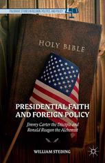 Presidential Faith And Foreign Policy Jimmy Carter The Disciple And Ronald Reagan The Alchemist William Steding Auth