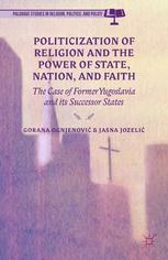 Politicization Of Religion The Power Of State Nation And Faith The Case Of Former Yugoslavia And Its Successor States Gorana Ognjenovi
