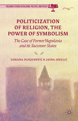 Politicization Of Religion The Power Of Symbolism The Case Of Former Yugoslavia And Its Successor States Gorana Ognjenovi