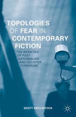 Topologies Of Fear In Contemporary Fiction The Anxieties Of Postnationalism And Counter Terrorism Scott Mcclintock Auth