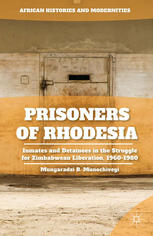 Prisoners Of Rhodesia Inmates And Detainees In The Struggle For Zimbabwean Liberation 19601980 Munyaradzi B Munochiveyi Auth