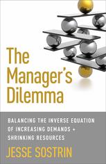 The Managers Dilemma Balancing The Inverse Equation Of Increasing Demands And Shrinking Resources Jesse Sostrin Auth