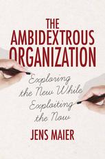 The Ambidextrous Organization Exploring The New While Exploiting The Now Jens Maier Auth