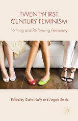 Twentyfirst Century Feminism Forming And Performing Femininity Claire Nally