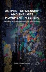 Activist Citizenship And The Lgbt Movement In Serbia Belonging Critical Engagement And Transformation Robert Rhodeskubiak Auth