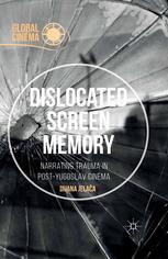 Dislocated Screen Memory Narrating Trauma In Postyugoslav Cinema Dijana Jelaa Auth
