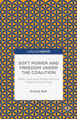 Soft Power And Freedom Under The Coalition Statecorporate Power And The Threat To Democracy Emma Bell Auth