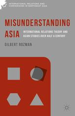 Misunderstanding Asia International Relations Theory And Asian Studies Over Half A Century Gilbert Rozman Eds