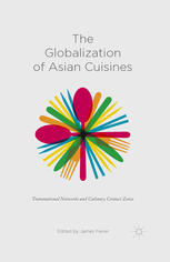 The Globalization Of Asian Cuisines Transnational Networks And Culinary Contact Zones James Farrer Eds