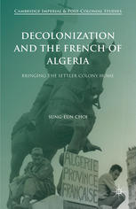 Decolonization And The French Of Algeria Bringing The Settler Colony Home Sungeun Choi Auth
