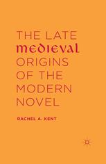 The Late Medieval Origins Of The Modern Novel Rachel A Kent Auth