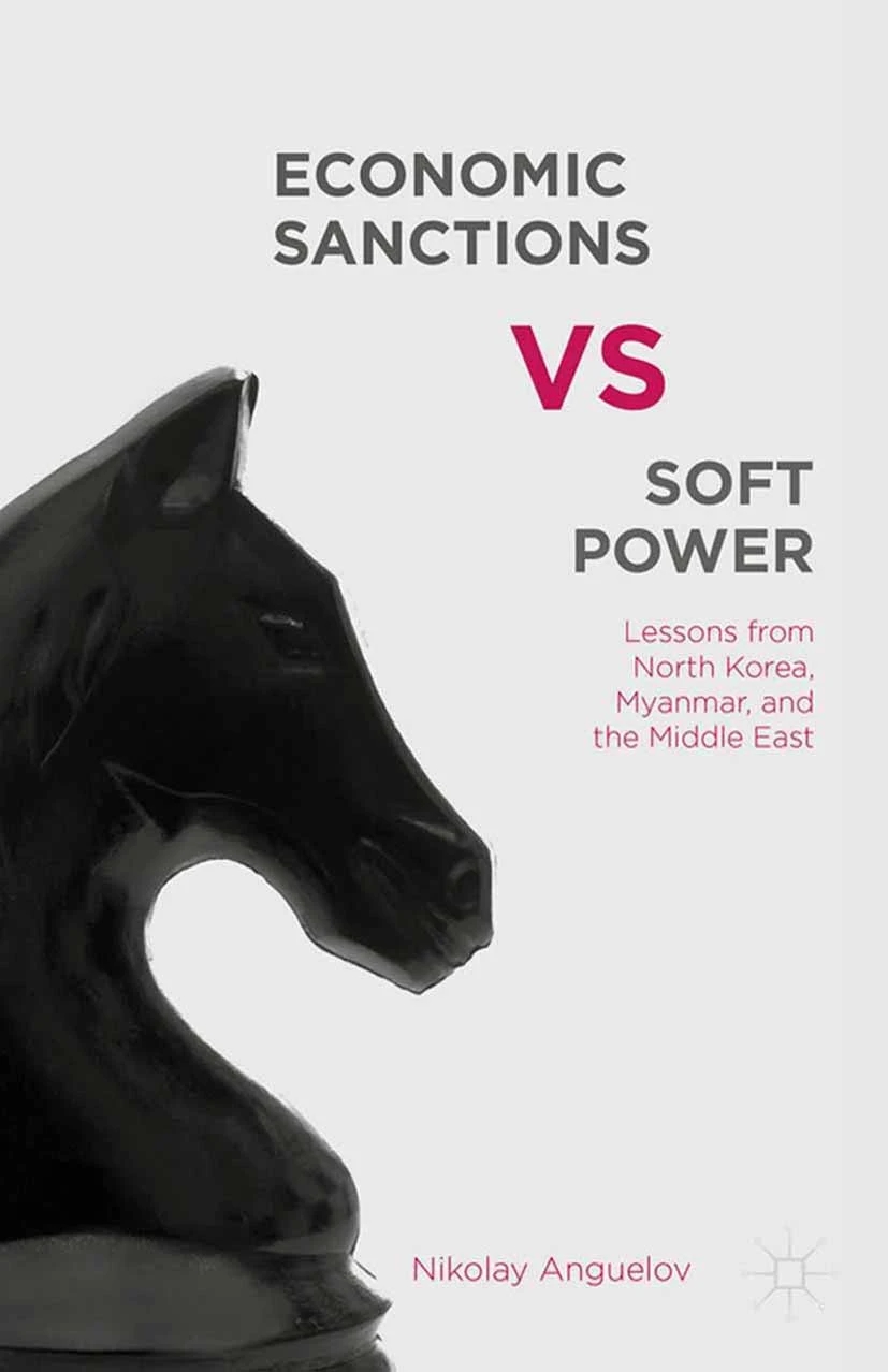 Economic Sanctions Vs Soft Power Lessons From North Korea Myanmar And The Middle East 1st Edition Nikolay Anguelov