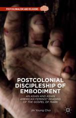 Postcolonial Discipleship Of Embodiment An Asian And Asian American Feminist Reading Of The Gospel Of Mark Jin Young Choi Auth