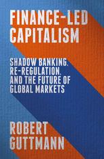 Financeled Capitalism Shadow Banking Reregulation And The Future Of Global Markets 1st Edition Robert Guttmann Auth