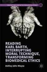 Reading Karl Barth Interrupting Moral Technique Transforming Biomedical Ethics Ashley John Moyse Auth