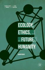 Ecology Ethics And The Future Of Humanity Palgrave Studies In The Future Of Humanity And Its Successors 1st Ed 2015 Adam Riggio Auth