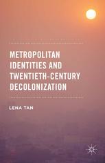 Metropolitan Identities And Twentiethcentury Decolonization Lena Tan Auth