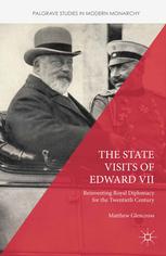 The State Visits Of Edward Vii Reinventing Royal Diplomacy For The Twentieth Century Matthew Glencross Auth