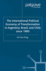 The International Political Economy Of Transformation In Argentina Brazil And Chile Since 1960 Eulsoo Pang